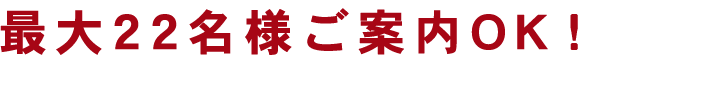 最大22名様ご案内OK！